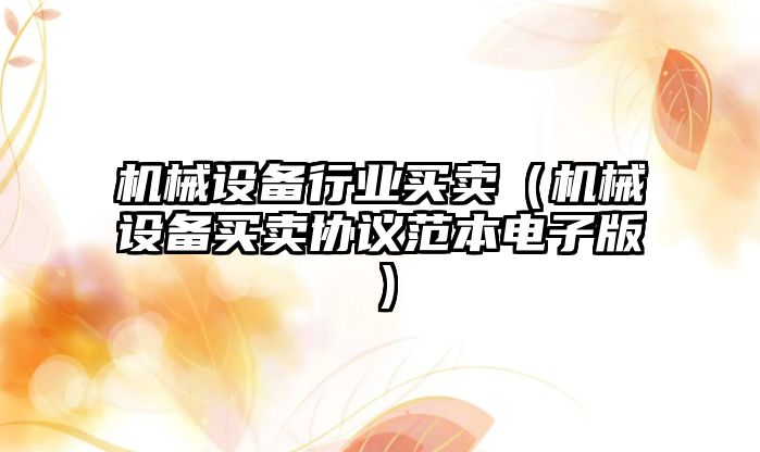 機械設(shè)備行業(yè)買賣（機械設(shè)備買賣協(xié)議范本電子版）