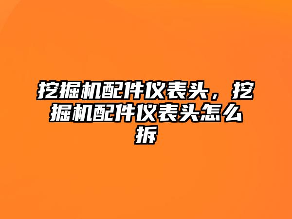 挖掘機配件儀表頭，挖掘機配件儀表頭怎么拆