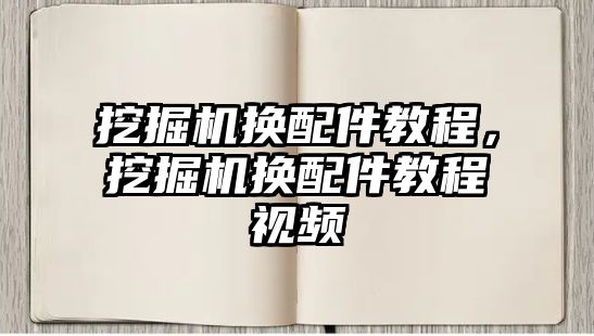 挖掘機(jī)換配件教程，挖掘機(jī)換配件教程視頻