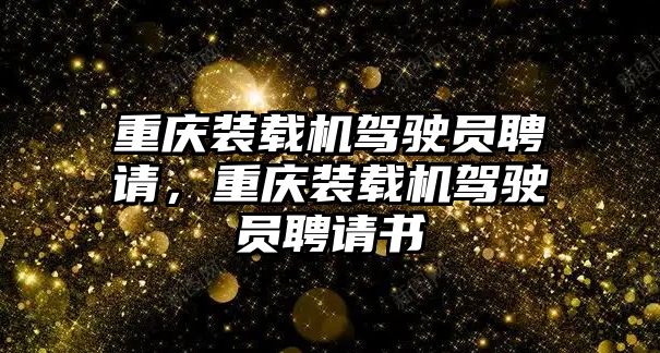 重慶裝載機(jī)駕駛員聘請，重慶裝載機(jī)駕駛員聘請書