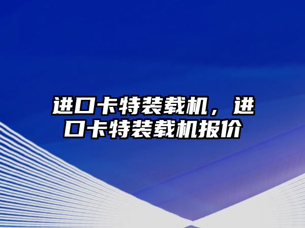 進口卡特裝載機，進口卡特裝載機報價