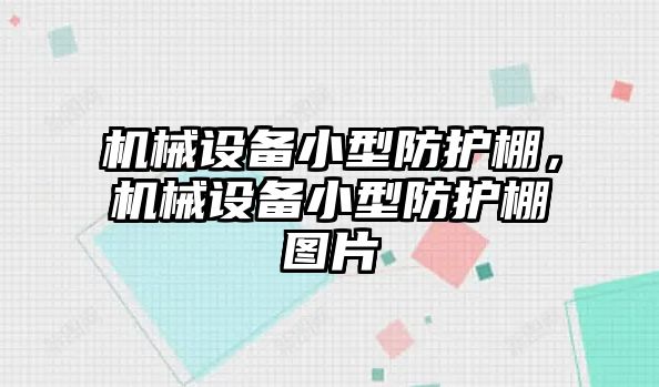 機(jī)械設(shè)備小型防護(hù)棚，機(jī)械設(shè)備小型防護(hù)棚圖片