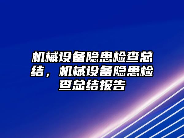 機械設(shè)備隱患檢查總結(jié)，機械設(shè)備隱患檢查總結(jié)報告