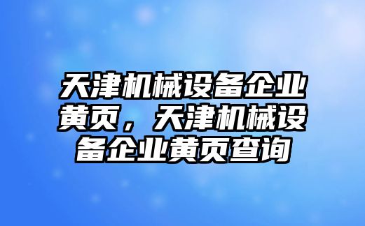 天津機械設(shè)備企業(yè)黃頁，天津機械設(shè)備企業(yè)黃頁查詢