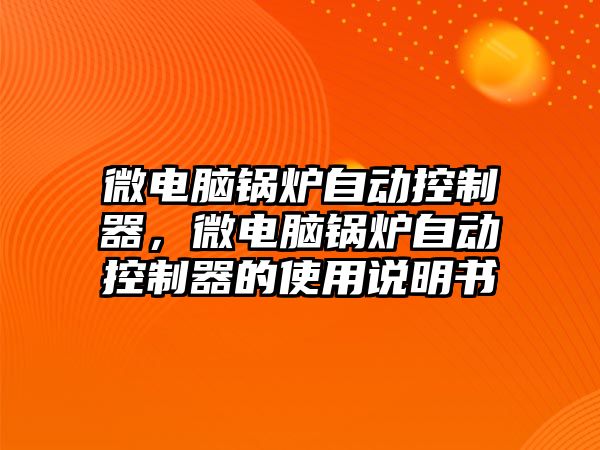 微電腦鍋爐自動控制器，微電腦鍋爐自動控制器的使用說明書