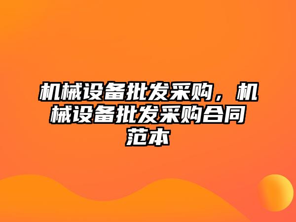 機(jī)械設(shè)備批發(fā)采購，機(jī)械設(shè)備批發(fā)采購合同范本