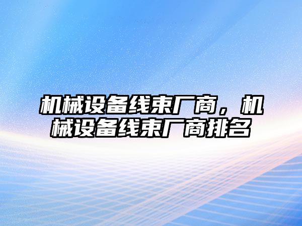 機(jī)械設(shè)備線束廠商，機(jī)械設(shè)備線束廠商排名