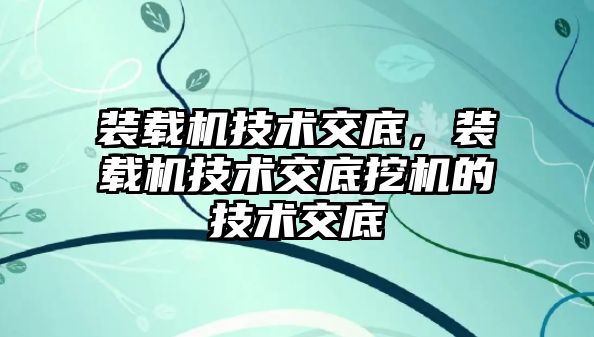 裝載機技術(shù)交底，裝載機技術(shù)交底挖機的技術(shù)交底