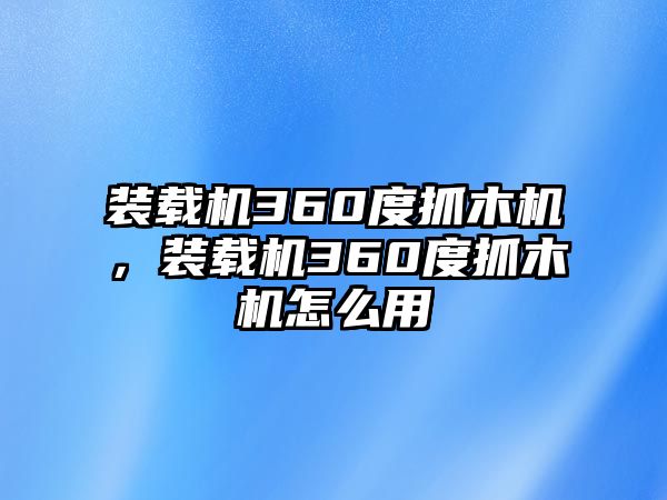 裝載機360度抓木機，裝載機360度抓木機怎么用