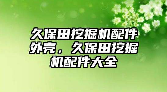 久保田挖掘機配件外殼，久保田挖掘機配件大全