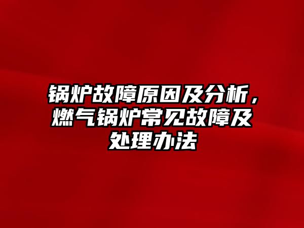 鍋爐故障原因及分析，燃?xì)忮仩t常見故障及處理辦法