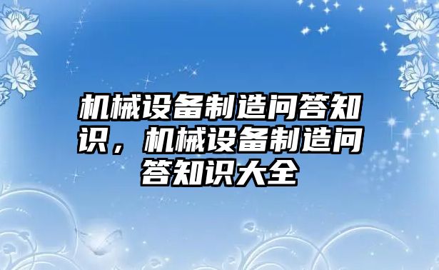 機(jī)械設(shè)備制造問答知識(shí)，機(jī)械設(shè)備制造問答知識(shí)大全