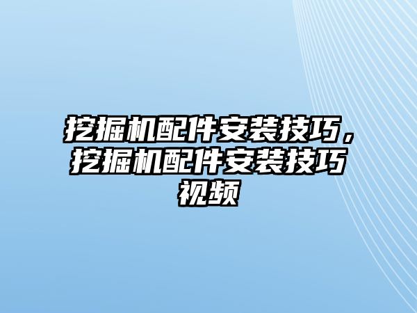 挖掘機(jī)配件安裝技巧，挖掘機(jī)配件安裝技巧視頻