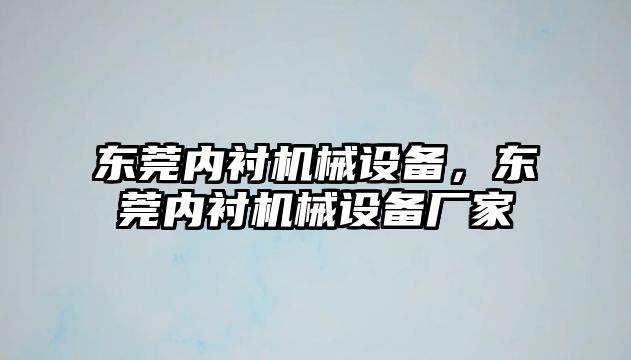 東莞內(nèi)襯機(jī)械設(shè)備，東莞內(nèi)襯機(jī)械設(shè)備廠家