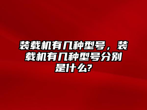 裝載機(jī)有幾種型號(hào)，裝載機(jī)有幾種型號(hào)分別是什么?