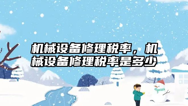 機械設(shè)備修理稅率，機械設(shè)備修理稅率是多少