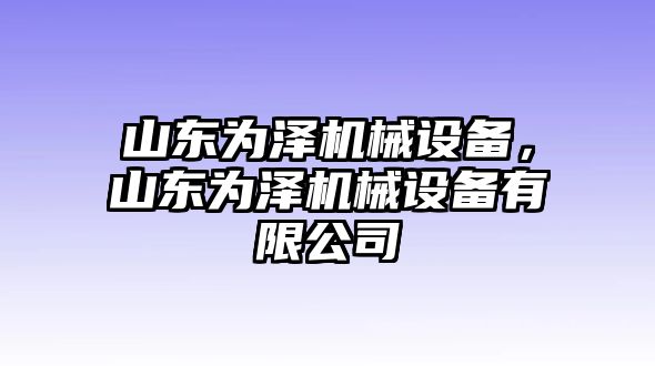 山東為澤機械設(shè)備，山東為澤機械設(shè)備有限公司