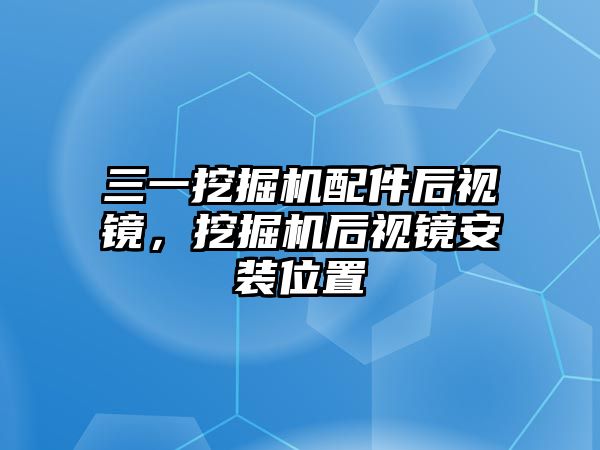 三一挖掘機(jī)配件后視鏡，挖掘機(jī)后視鏡安裝位置