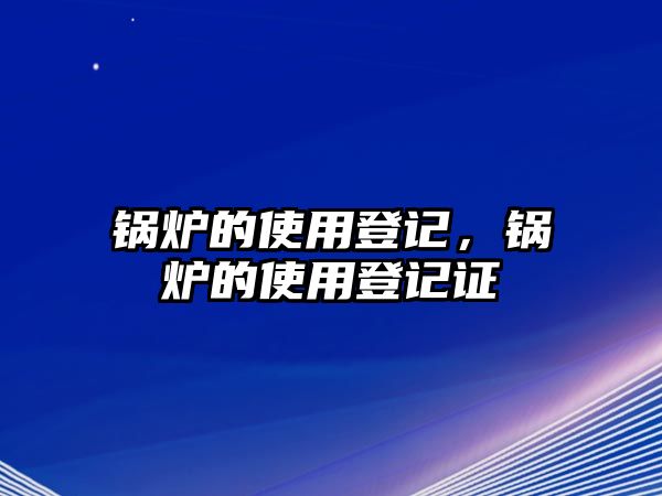 鍋爐的使用登記，鍋爐的使用登記證