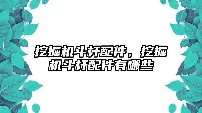 挖掘機(jī)斗桿配件，挖掘機(jī)斗桿配件有哪些