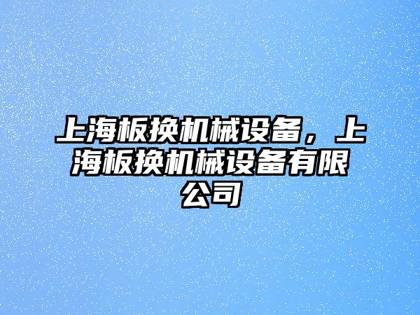 上海板換機械設備，上海板換機械設備有限公司