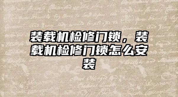 裝載機(jī)檢修門鎖，裝載機(jī)檢修門鎖怎么安裝