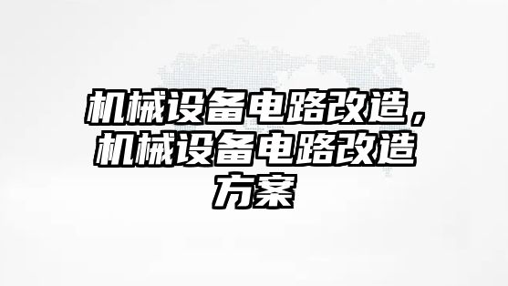 機械設(shè)備電路改造，機械設(shè)備電路改造方案