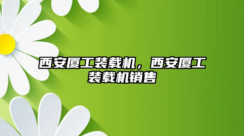 西安廈工裝載機(jī)，西安廈工裝載機(jī)銷售