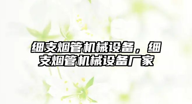 細(xì)支煙管機械設(shè)備，細(xì)支煙管機械設(shè)備廠家