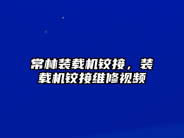 常林裝載機鉸接，裝載機鉸接維修視頻