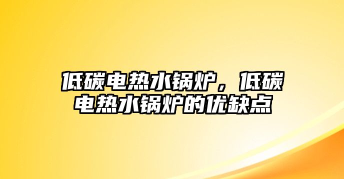 低碳電熱水鍋爐，低碳電熱水鍋爐的優(yōu)缺點(diǎn)