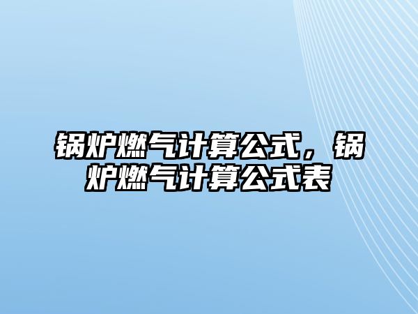 鍋爐燃?xì)庥?jì)算公式，鍋爐燃?xì)庥?jì)算公式表