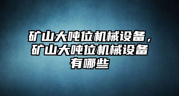 礦山大噸位機械設(shè)備，礦山大噸位機械設(shè)備有哪些