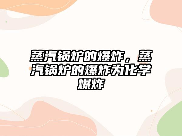 蒸汽鍋爐的爆炸，蒸汽鍋爐的爆炸為化學(xué)爆炸