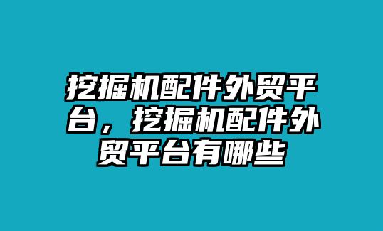 挖掘機(jī)配件外貿(mào)平臺(tái)，挖掘機(jī)配件外貿(mào)平臺(tái)有哪些