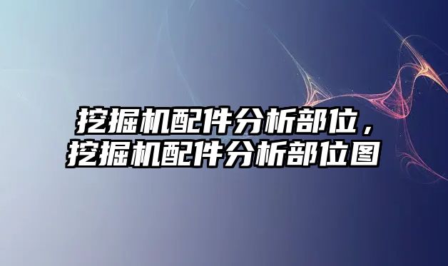 挖掘機配件分析部位，挖掘機配件分析部位圖