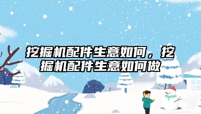 挖掘機配件生意如何，挖掘機配件生意如何做