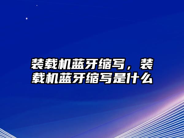 裝載機藍牙縮寫，裝載機藍牙縮寫是什么