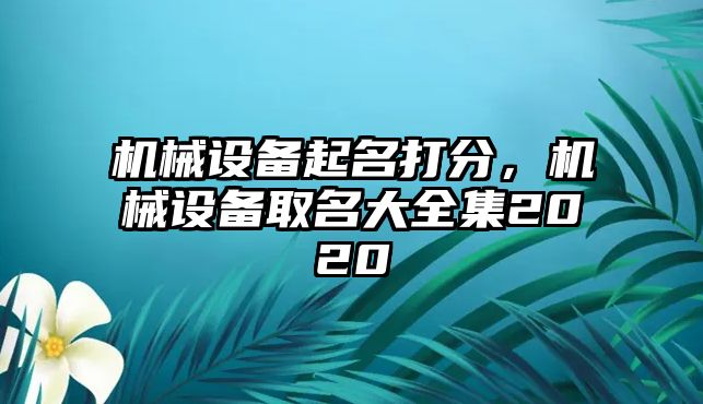 機(jī)械設(shè)備起名打分，機(jī)械設(shè)備取名大全集2020