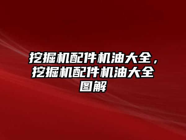 挖掘機配件機油大全，挖掘機配件機油大全圖解