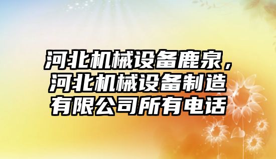 河北機械設(shè)備鹿泉，河北機械設(shè)備制造有限公司所有電話