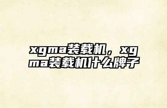 xgma裝載機，xgma裝載機什么牌子