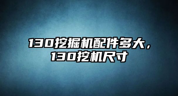 130挖掘機(jī)配件多大，130挖機(jī)尺寸