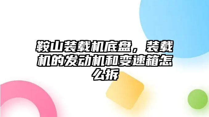 鞍山裝載機(jī)底盤，裝載機(jī)的發(fā)動(dòng)機(jī)和變速箱怎么拆