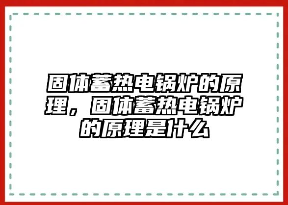 固體蓄熱電鍋爐的原理，固體蓄熱電鍋爐的原理是什么