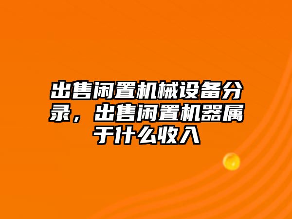 出售閑置機(jī)械設(shè)備分錄，出售閑置機(jī)器屬于什么收入