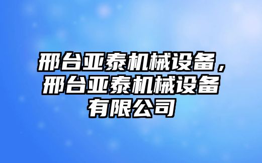 邢臺亞泰機械設(shè)備，邢臺亞泰機械設(shè)備有限公司