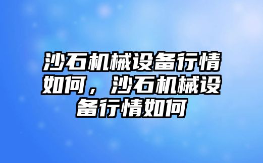 沙石機(jī)械設(shè)備行情如何，沙石機(jī)械設(shè)備行情如何