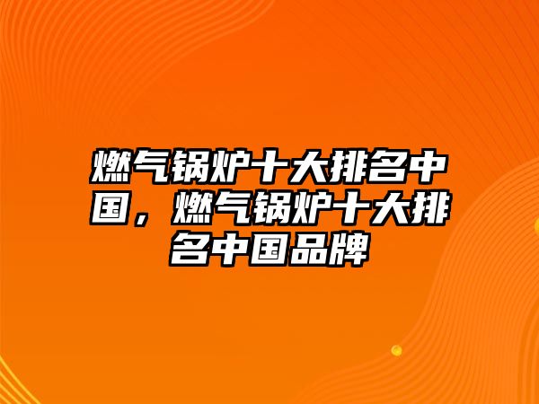 燃?xì)忮仩t十大排名中國(guó)，燃?xì)忮仩t十大排名中國(guó)品牌