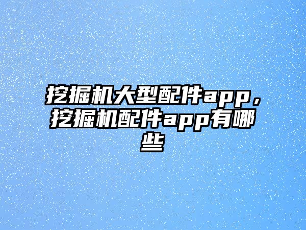 挖掘機大型配件app，挖掘機配件app有哪些